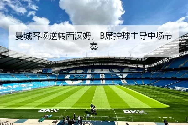 曼城客场逆转西汉姆，B席控球主导中场节奏