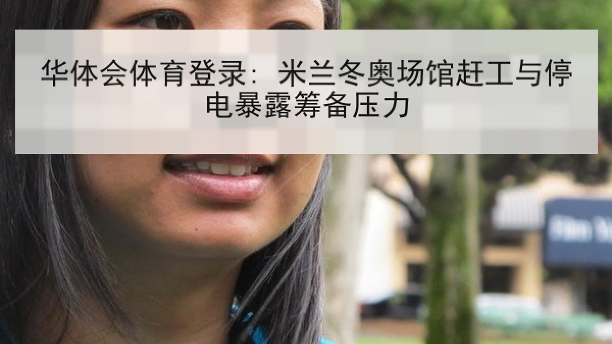 华体会体育登录: 米兰冬奥场馆赶工与停电暴露筹备压力