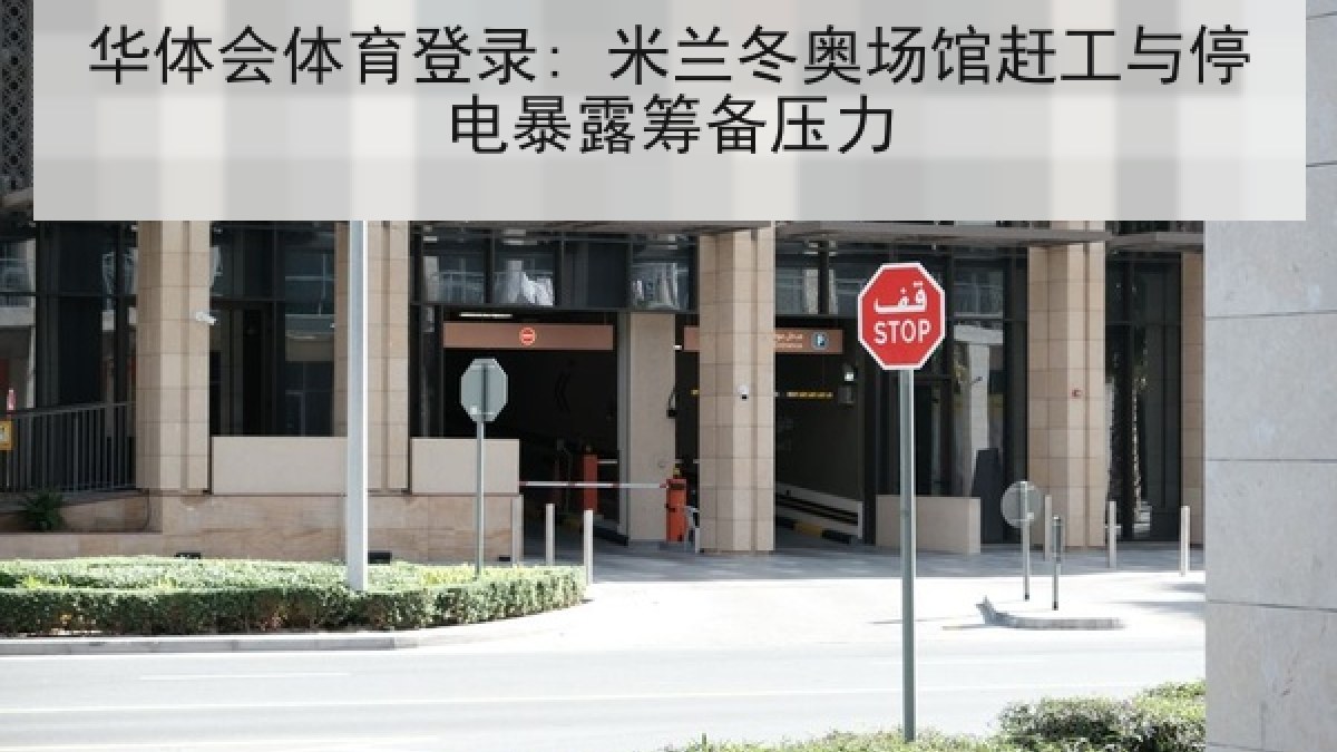华体会体育登录: 米兰冬奥场馆赶工与停电暴露筹备压力