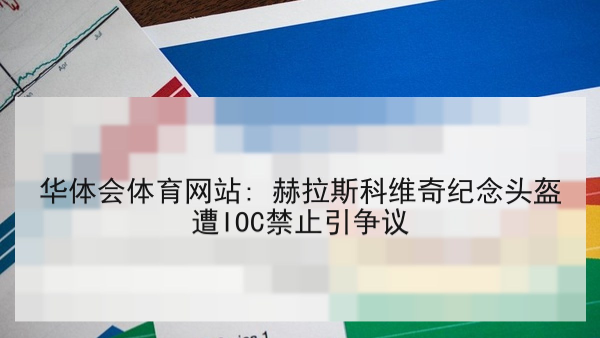 华体会体育网站: 赫拉斯科维奇纪念头盔遭IOC禁止引争议
