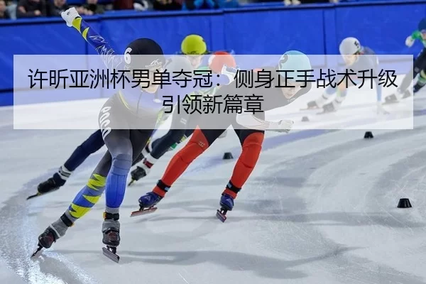 许昕亚洲杯男单夺冠：侧身正手战术升级引领新篇章