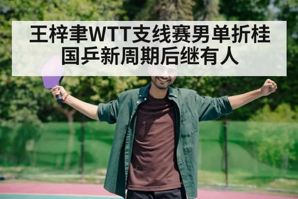 王梓聿WTT支线赛男单折桂 国乒新周期后继有人