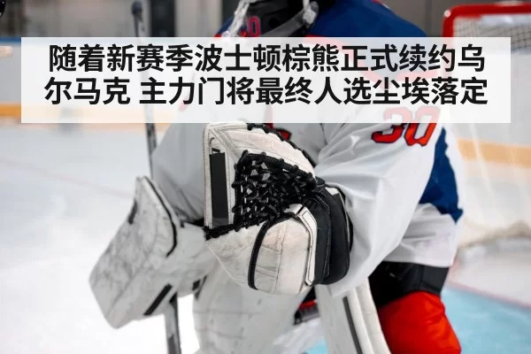 随着新赛季波士顿棕熊正式续约乌尔马克 主力门将最终人选尘埃落定