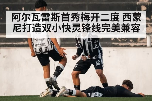 阿尔瓦雷斯首秀梅开二度 西蒙尼打造双小快灵锋线完美兼容