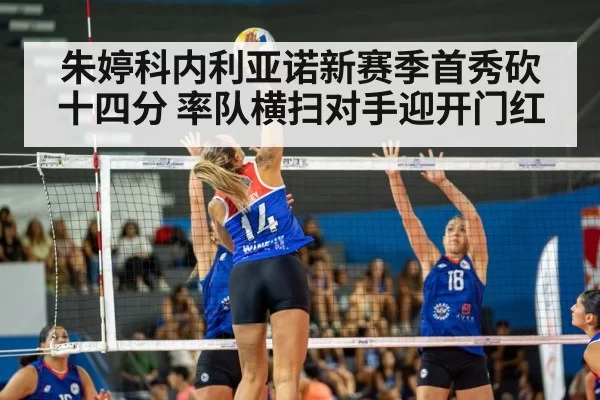 朱婷科内利亚诺新赛季首秀砍十四分 率队横扫对手迎开门红