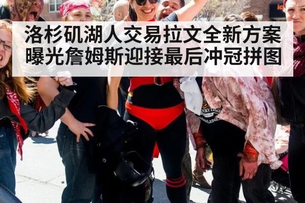 洛杉矶湖人交易拉文全新方案曝光詹姆斯迎接最后冲冠拼图