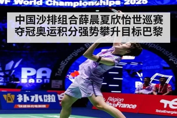 中国沙排组合薛晨夏欣怡世巡赛夺冠奥运积分强势攀升目标巴黎