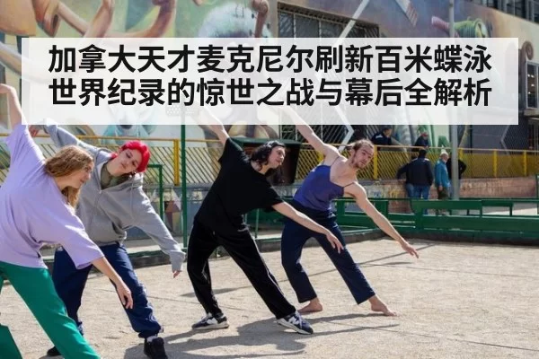 加拿大天才麦克尼尔刷新百米蝶泳世界纪录的惊世之战与幕后全解析