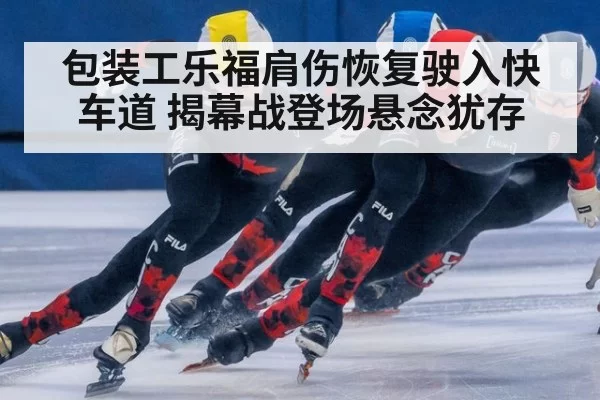 包装工乐福肩伤恢复驶入快车道 揭幕战登场悬念犹存