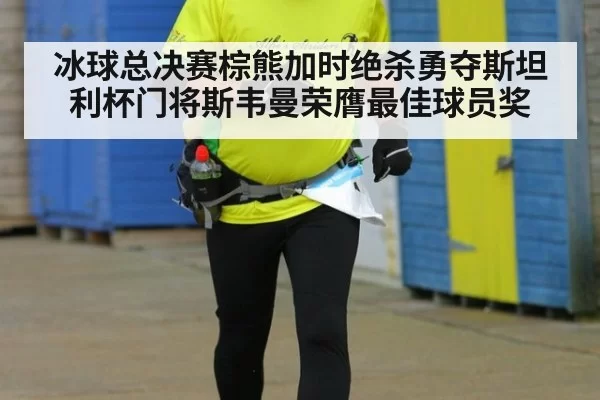 冰球总决赛棕熊加时绝杀勇夺斯坦利杯门将斯韦曼荣膺最佳球员奖